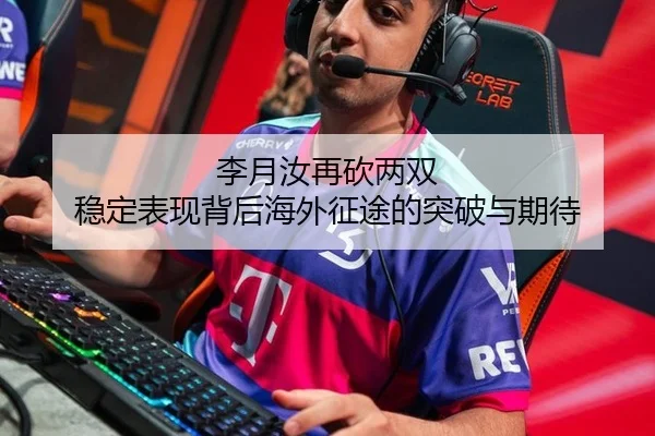李月汝再砍两双 稳定表现背后海外征途的突破与期待