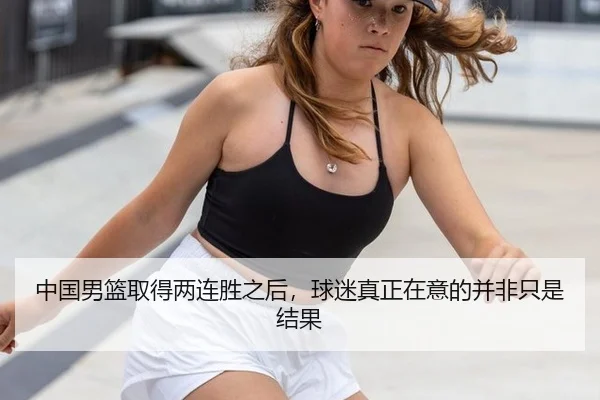 中国男篮取得两连胜之后，球迷真正在意的并非只是结果